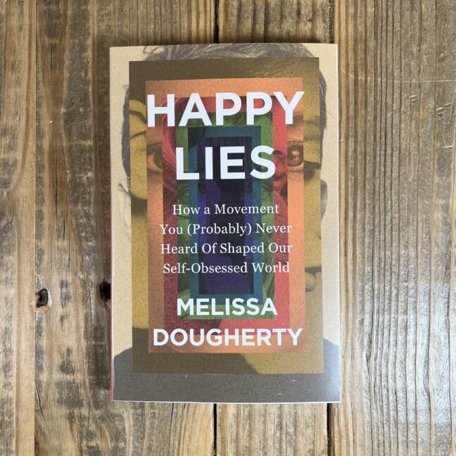 Happy Lies: How a Movement You (Probably) Never Heard Of Shaped Our Self-Obsessed World