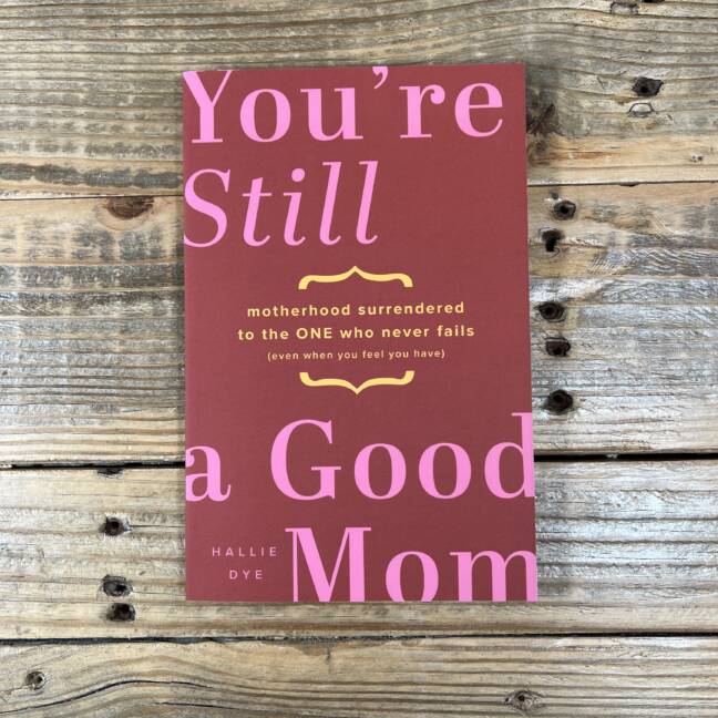 You're Still a Good Mom: Motherhood Surrendered to the One Who Never Fails (Even When You Feel You Have)