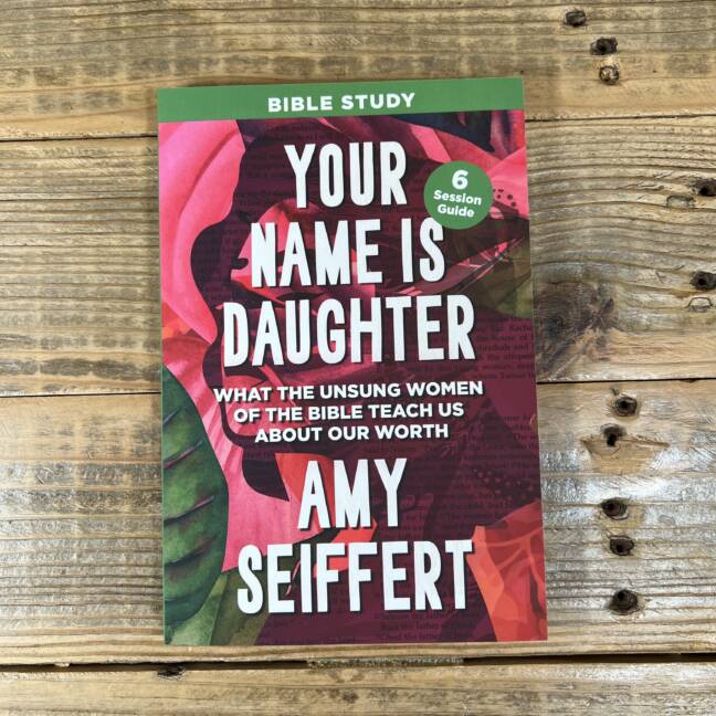 Your Name Is Daughter Bible Study: What the Unsung Women of the Bible Teach Us about Our Worth
