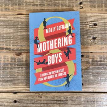 Mothering Boys: 8 Things Your Son Needs from You Before He Turns 10