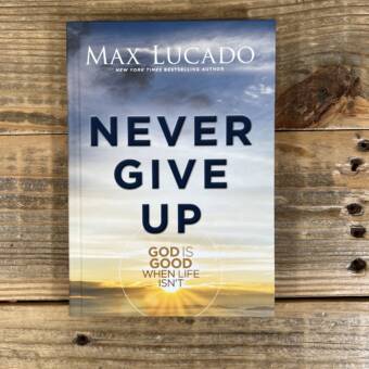 Never Give Up: God Is Good When Life Isn't