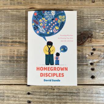 Homegrown Disciples: Parenting Rhythms for Drawing Your Kids Into Life with God