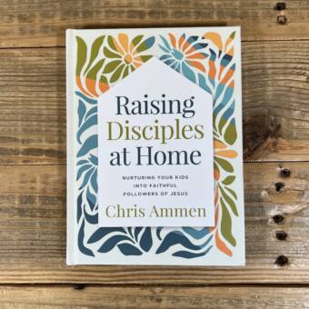 Raising Disciples at Home: Nurturing Your Kids Into Faithful Followers of Jesus